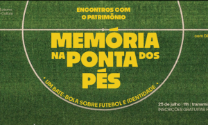 Encontros com o Patrimônio – Memória na pontas dos pés: um bate-bola sobre futebol e identidade. Dia 25/07. Inscrições abertas.